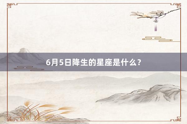 6月5日降生的星座是什么？